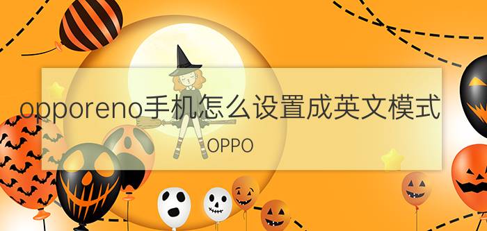 opporeno手机怎么设置成英文模式 OPPO Reno手机英文模式设置